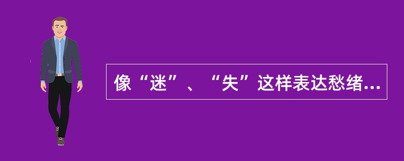 像“迷”、“失”这样表达愁绪的字眼，在《楚辞》中并不多见。