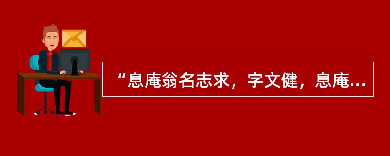 “息庵翁名志求，字文健，息庵别号也。其先江西清江县人，后以明洪武中至苏州，遂家焉