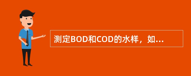 测定BOD和COD的水样，如果其浓度较低，最好用（）保存。