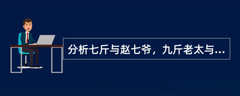 分析七斤与赵七爷，九斤老太与六斤这两组人物分别对应的关系。