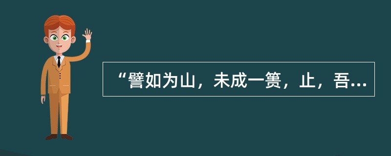 “譬如为山，未成一篑，止，吾止也；譬如平地，虽复一篑，进，吾往也”这段话所用的论