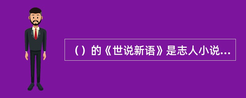 （）的《世说新语》是志人小说的代表作。