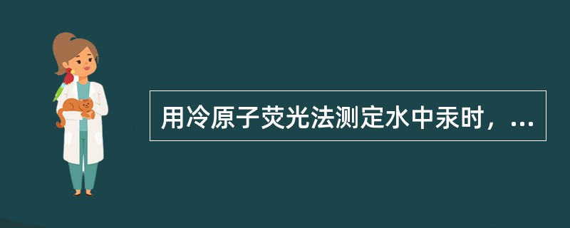 用冷原子荧光法测定水中汞时，在比色管中准确加入10.0ml.水样，加入浓盐酸0.