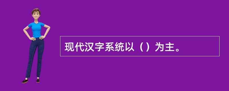 现代汉字系统以（）为主。