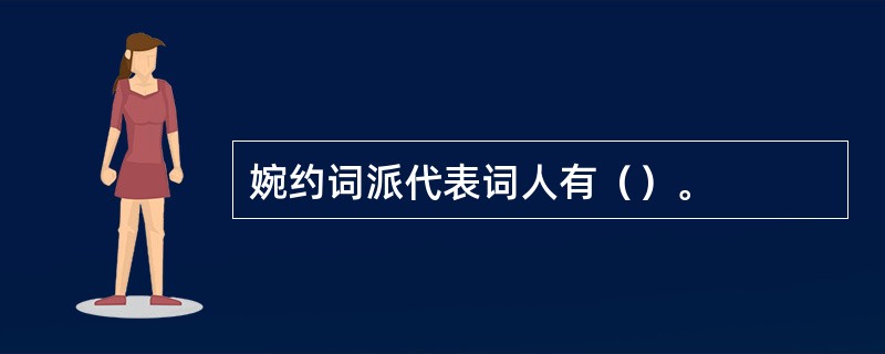 婉约词派代表词人有（）。