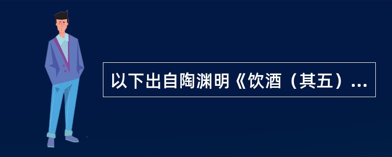 以下出自陶渊明《饮酒（其五）。》中的诗句是（）。