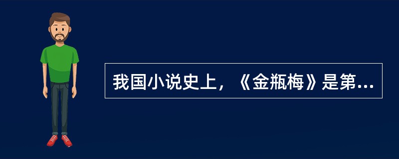 我国小说史上，《金瓶梅》是第一部以一个平凡的家庭的生活作题材的长篇小说（我国小说