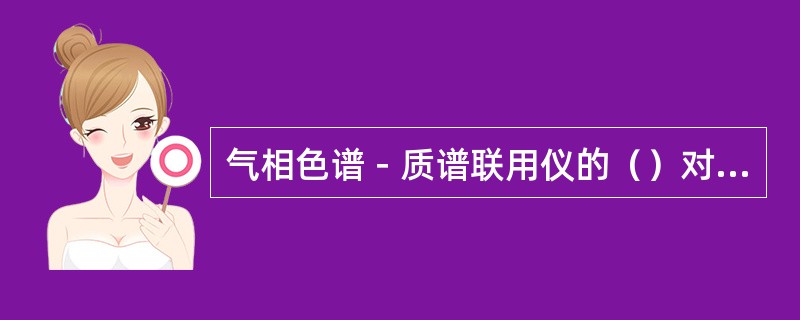 气相色谱－质谱联用仪的（）对载气中氧气的分压要求比较苛刻。