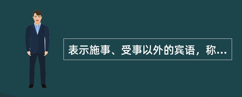 表示施事、受事以外的宾语，称“当事宾语”。包括各种类型（）。