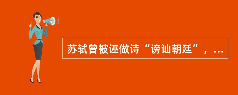 苏轼曾被诬做诗“谤讪朝廷”，遭到弹劾被捕入狱，史称“乌台诗案”。