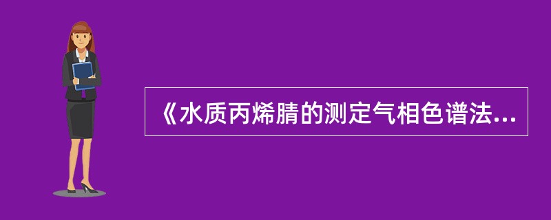 《水质丙烯腈的测定气相色谱法》（HJ/T73-2001）适用于地表水和废水中丙烯