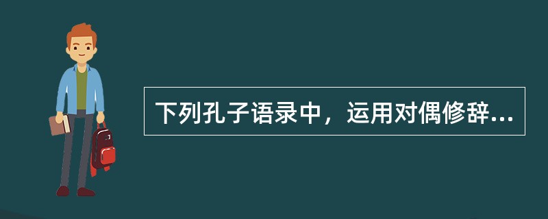 下列孔子语录中，运用对偶修辞手法的是（）