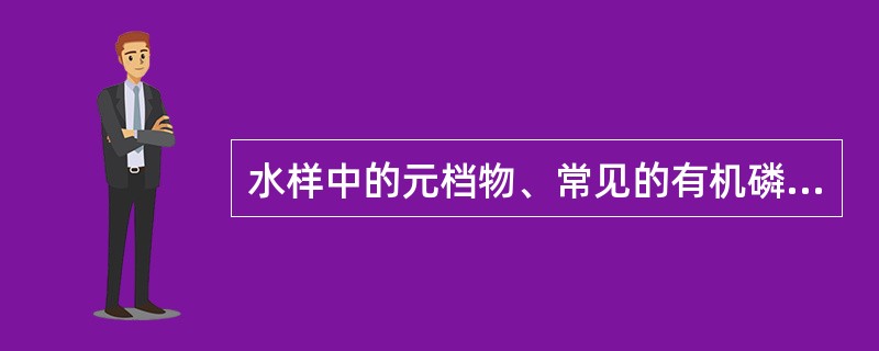 水样中的元档物、常见的有机磷农药（乐果、甲基对硫磷、马拉硫磷等）对元素磷的测定都