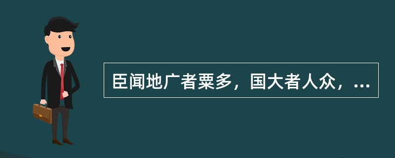 臣闻地广者粟多，国大者人众，兵强则士勇。是以泰山不让土壤，故能成其大；河海不择细