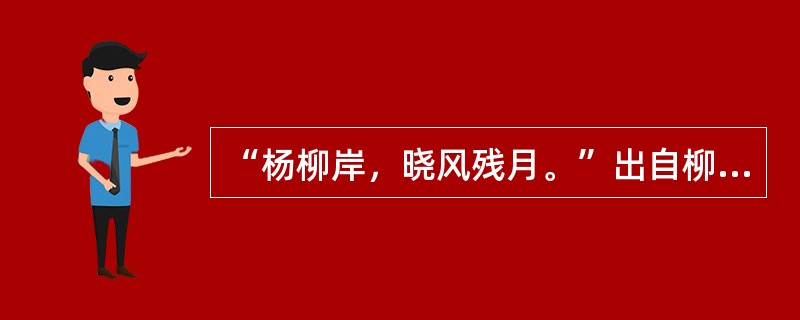 “杨柳岸，晓风残月。”出自柳永的（）