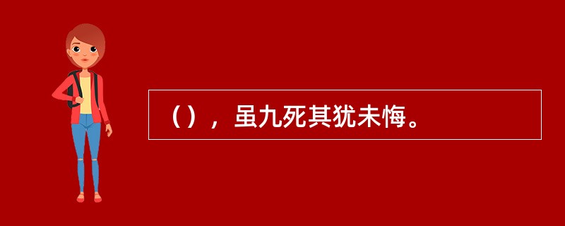 （），虽九死其犹未悔。