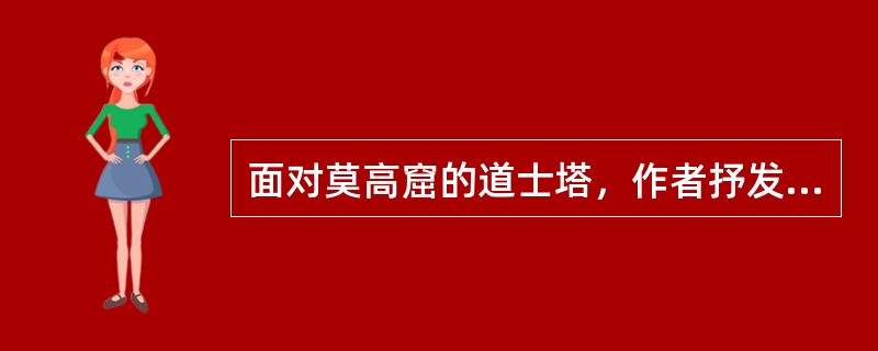 面对莫高窟的道士塔，作者抒发出一种怎样的情怀？（《道士塔》）