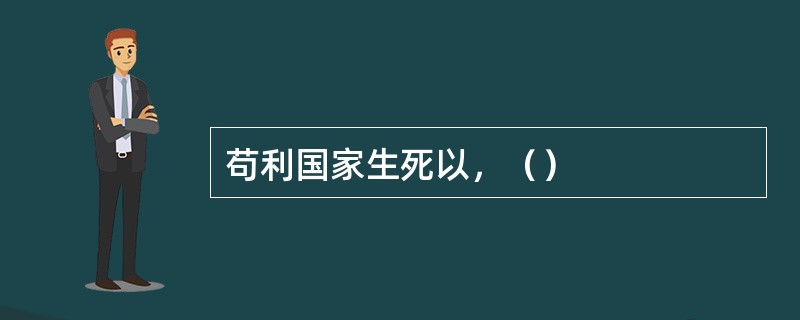 苟利国家生死以，（）