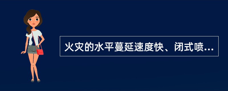 火灾的水平蔓延速度快、闭式喷头的开放不能及时使喷水有效覆盖着火区域的场所应采用（