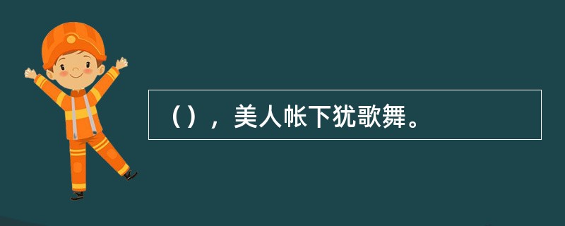 （），美人帐下犹歌舞。