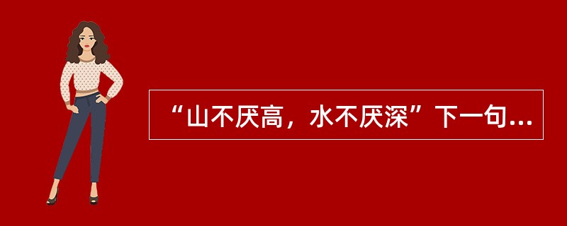 “山不厌高，水不厌深”下一句是什么？