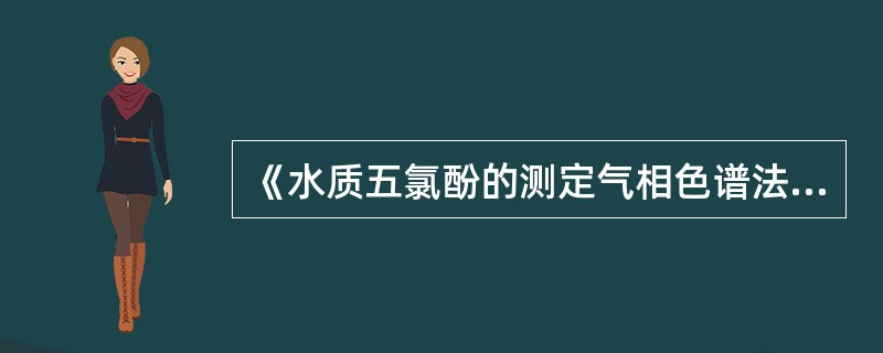 《水质五氯酚的测定气相色谱法》（GB/T8972-1988）适用于测定水中五氯酚