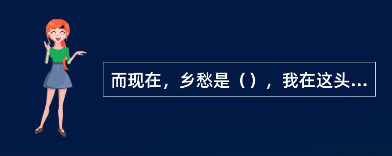 而现在，乡愁是（），我在这头，（）。