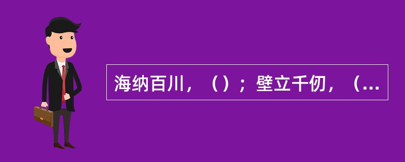 海纳百川，（）；壁立千仞，（）。