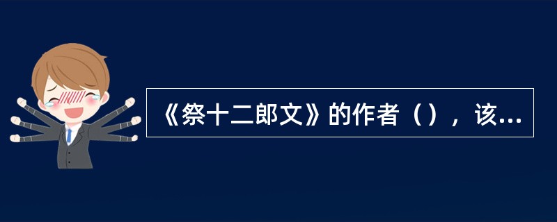 《祭十二郎文》的作者（），该作品被后人评价为（）。