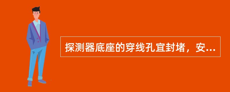 探测器底座的穿线孔宜封堵，安装完毕的探测器底座应采取保护措施。（）