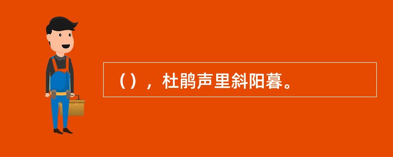 （），杜鹃声里斜阳暮。