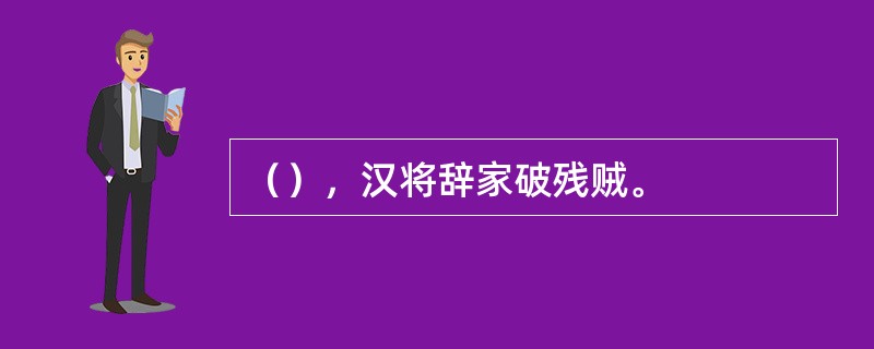 （），汉将辞家破残贼。