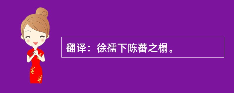 翻译：徐孺下陈蕃之榻。