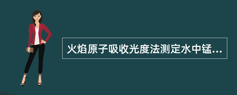 火焰原子吸收光度法测定水中锰时，当硅的浓度大于50mg/L时，对锰产生正干扰。