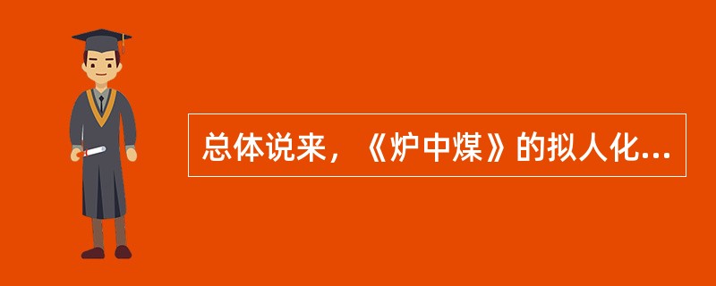 总体说来，《炉中煤》的拟人化手法体现在（）。