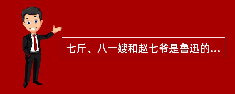 七斤、八一嫂和赵七爷是鲁迅的哪部小说中的人物（）