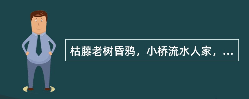 枯藤老树昏鸦，小桥流水人家，古道西风瘦马。夕阳西下，断肠人在天涯。《天净沙・秋思