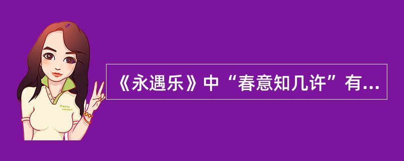 《永遇乐》中“春意知几许”有何言外之意？