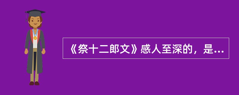 《祭十二郎文》感人至深的，是其情意的真挚深切。