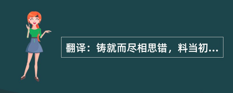 翻译：铸就而尽相思错，料当初，费尽人间铁。