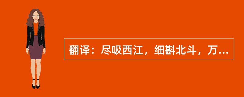 翻译：尽吸西江，细斟北斗，万象为宾客。（《念奴娇过洞庭》）