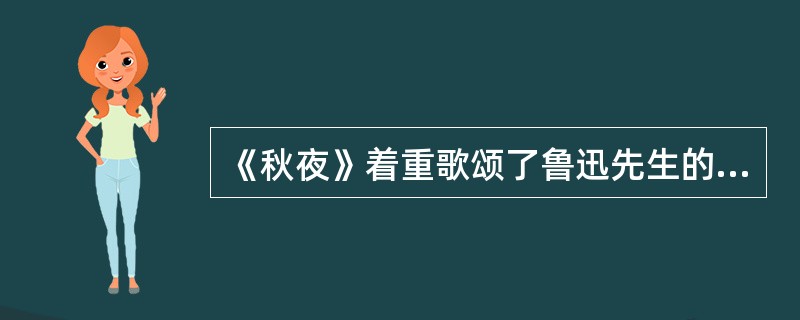 《秋夜》着重歌颂了鲁迅先生的（）。
