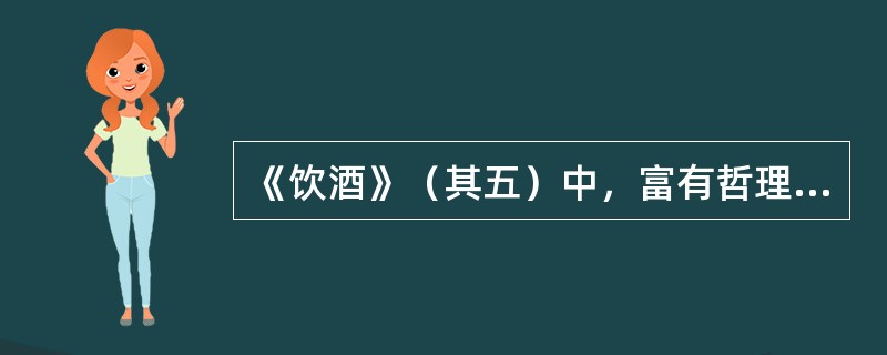 《饮酒》（其五）中，富有哲理意味，且体现“只可意会，不可言传”意思的诗句是（）