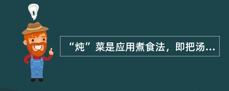 “炖”菜是应用煮食法，即把汤料和水置于炖盅内，而炖盅则浸在大煲的水中，并用蒸架把