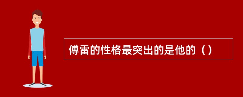 傅雷的性格最突出的是他的（）