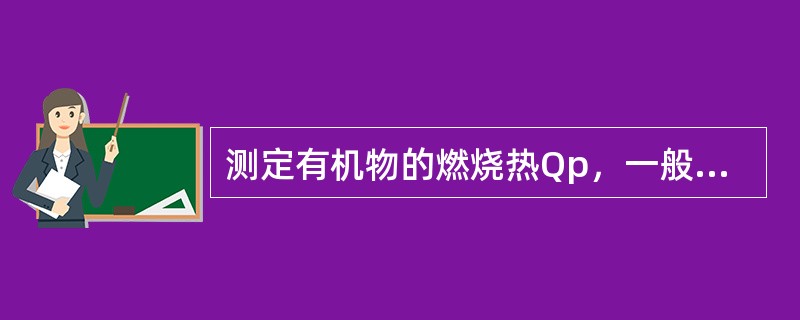 测定有机物的燃烧热Qp，一般使反应在氧弹中进行，实测得热效为QV。公式Qp=QV