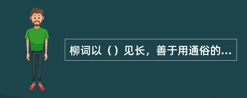 柳词以（）见长，善于用通俗的语言传情状物，雅俗共赏。