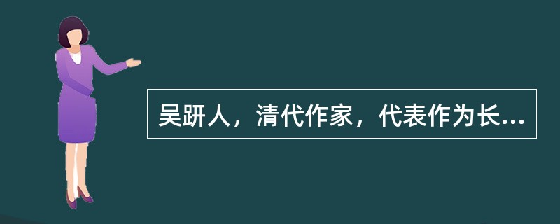 吴趼人，清代作家，代表作为长篇小说《官场现形记》；李清照为南宋词坛最有成就的婉约