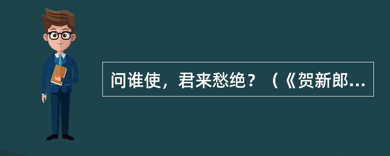 问谁使，君来愁绝？（《贺新郎把酒长亭说》）“愁绝”在句中是什么意思？