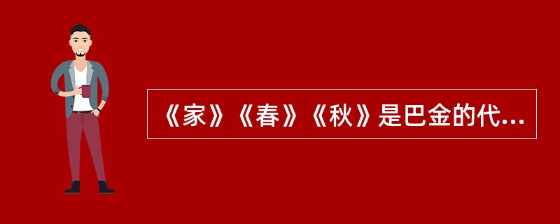 《家》《春》《秋》是巴金的代表作，合称“爱情三部曲”，其中《家》的成就最高。